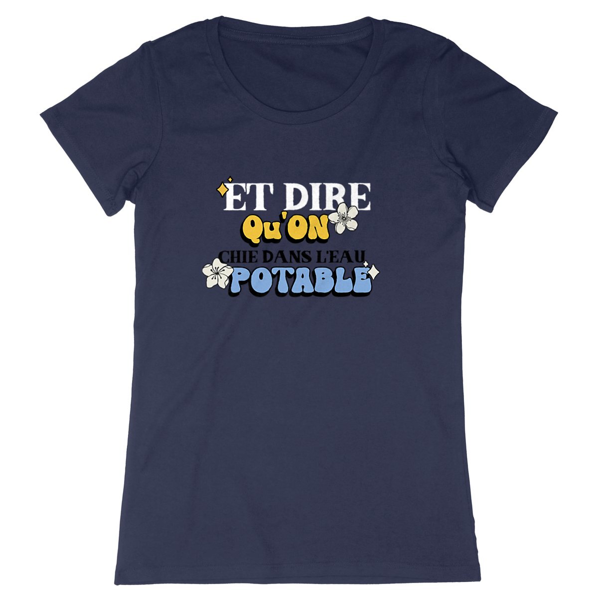 T-Shirt femme - "ET DIRE QU'ON CHIE DANS L'EAU POTABLE"
