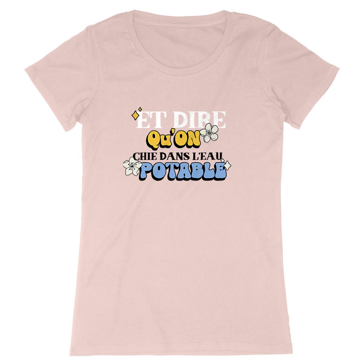 T-Shirt femme - "ET DIRE QU'ON CHIE DANS L'EAU POTABLE"